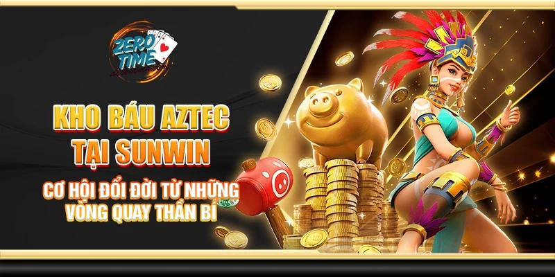 Kho báu aztec tại Sunwin - Cơ hội đổi đời từ những vòng quay thần bí
