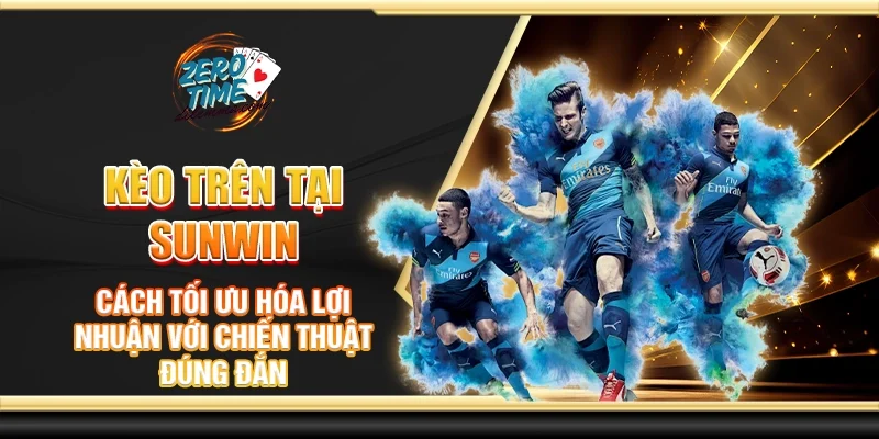Kèo trên tại Sunwin - Cách tối ưu hóa lợi nhuận với chiến thuật đúng đắn