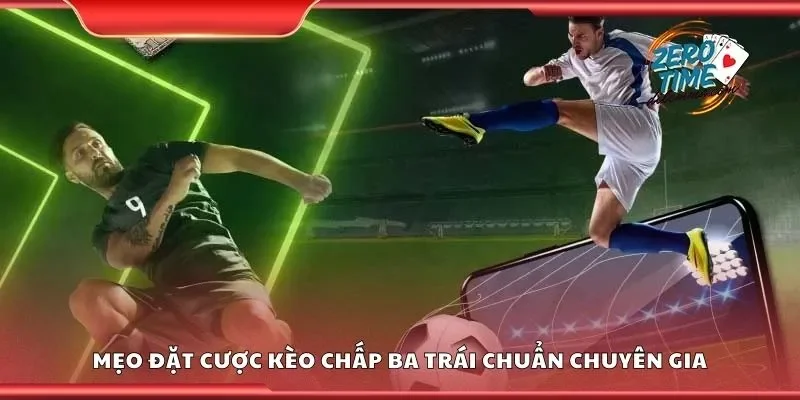 Mẹo đặt cược kèo chấp ba trái chuẩn chuyên gia