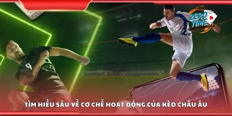 Tìm hiểu sâu về cơ chế hoạt động của kèo châu Âu